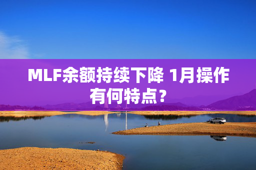 MLF余额持续下降 1月操作有何特点？