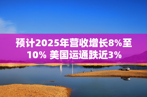 预计2025年营收增长8%至10% 美国运通跌近3%