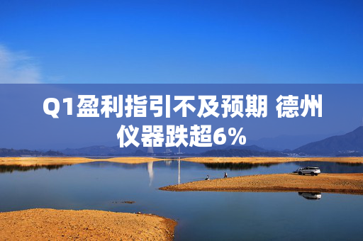 Q1盈利指引不及预期 德州仪器跌超6%