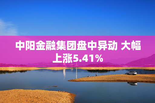 中阳金融集团盘中异动 大幅上涨5.41%