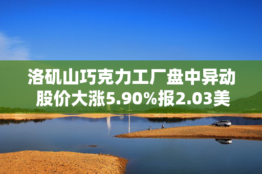 洛矶山巧克力工厂盘中异动 股价大涨5.90%报2.03美元