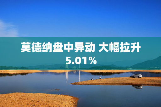 莫德纳盘中异动 大幅拉升5.01%