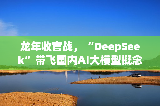 龙年收官战，“DeepSeek”带飞国内AI大模型概念股！算力股为何遇冷？