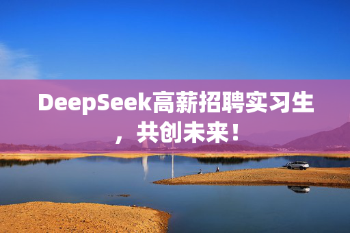 DeepSeek高薪招聘实习生，共创未来！