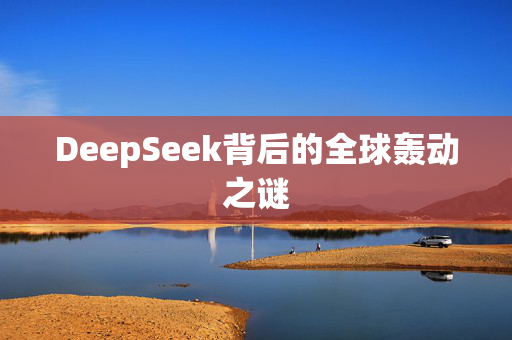 DeepSeek背后的全球轰动之谜