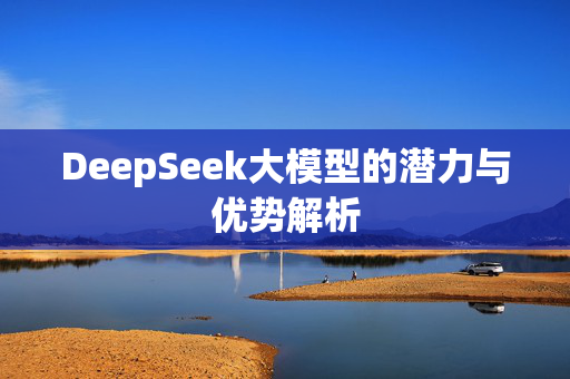 DeepSeek大模型的潜力与优势解析