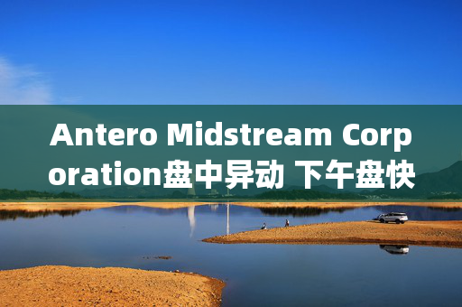 Antero Midstream Corporation盘中异动 下午盘快速跳水5.03%