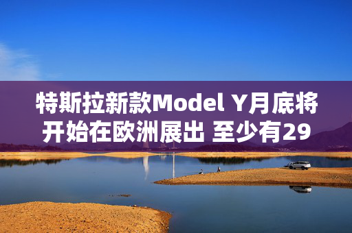 特斯拉新款Model Y月底将开始在欧洲展出 至少有29座城市