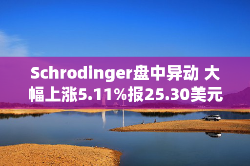 Schrodinger盘中异动 大幅上涨5.11%报25.30美元