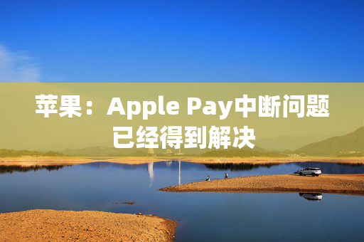 苹果：Apple Pay中断问题已经得到解决