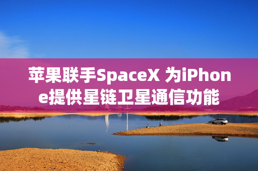 苹果联手SpaceX 为iPhone提供星链卫星通信功能