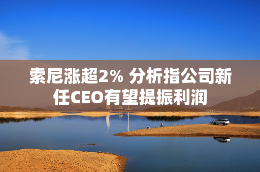 索尼涨超2% 分析指公司新任CEO有望提振利润