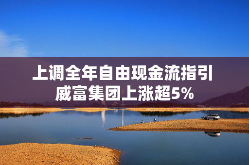 上调全年自由现金流指引 威富集团上涨超5%