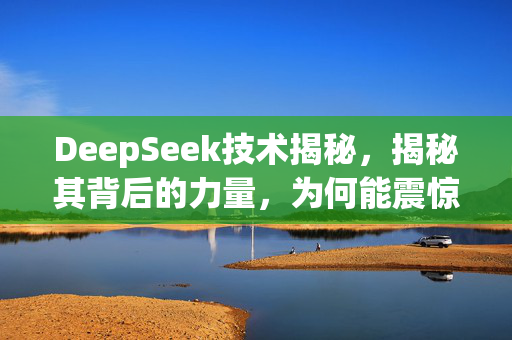 DeepSeek技术揭秘，揭秘其背后的力量，为何能震惊世界？