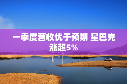 一季度营收优于预期 星巴克涨超5%