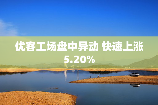 优客工场盘中异动 快速上涨5.20%