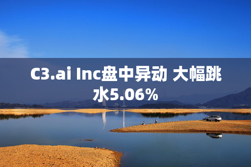 C3.ai Inc盘中异动 大幅跳水5.06%