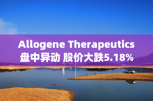 Allogene Therapeutics盘中异动 股价大跌5.18%