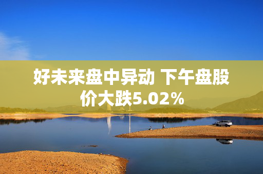 好未来盘中异动 下午盘股价大跌5.02%