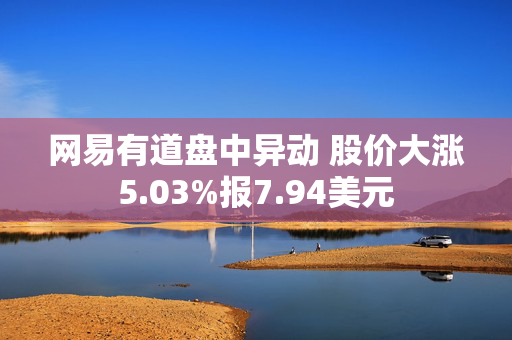 网易有道盘中异动 股价大涨5.03%报7.94美元