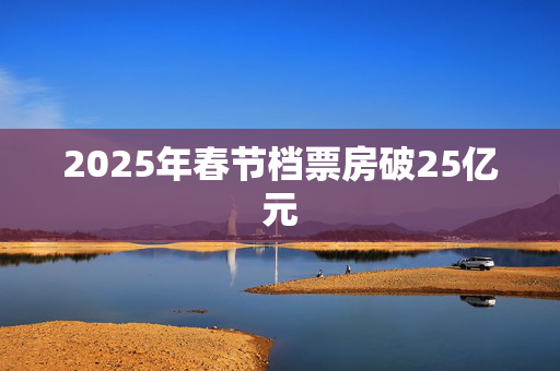 2025年春节档票房破25亿元