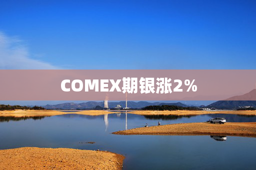 COMEX期银涨2%