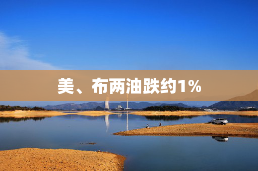 美、布两油跌约1%