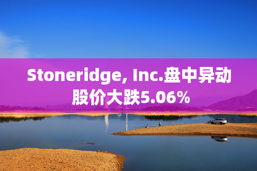 Stoneridge, Inc.盘中异动 股价大跌5.06%