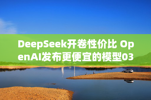 DeepSeek开卷性价比 OpenAI发布更便宜的模型03-Mini