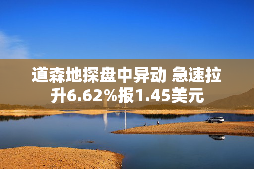 道森地探盘中异动 急速拉升6.62%报1.45美元