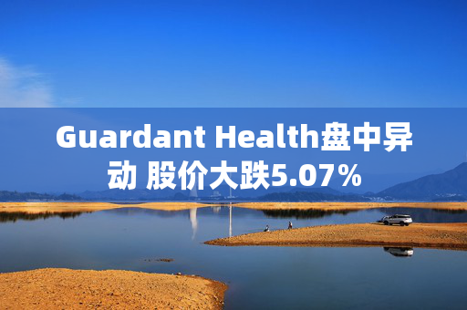 Guardant Health盘中异动 股价大跌5.07%