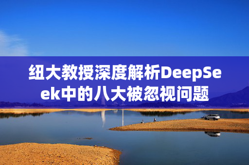 纽大教授深度解析DeepSeek中的八大被忽视问题