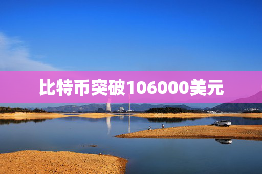 比特币突破106000美元