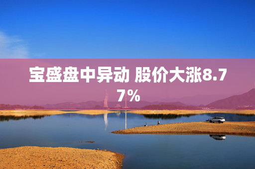 宝盛盘中异动 股价大涨8.77%