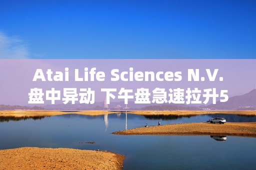 Atai Life Sciences N.V.盘中异动 下午盘急速拉升5.00%