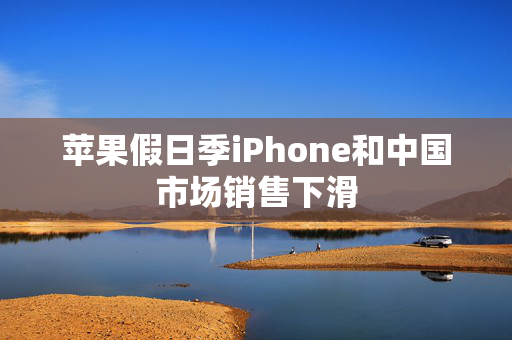 苹果假日季iPhone和中国市场销售下滑