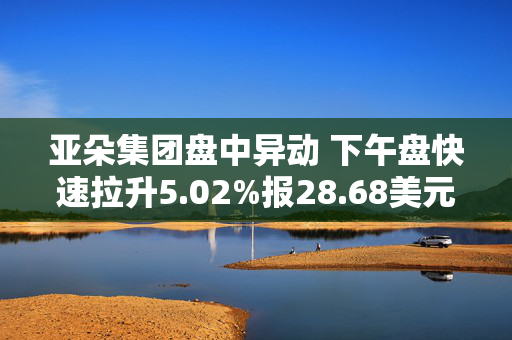 亚朵集团盘中异动 下午盘快速拉升5.02%报28.68美元