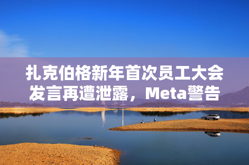 扎克伯格新年首次员工大会发言再遭泄露，Meta警告将解雇相关责任人