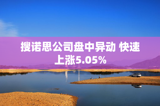 搜诺思公司盘中异动 快速上涨5.05%