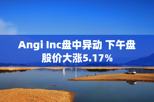 Angi Inc盘中异动 下午盘股价大涨5.17%