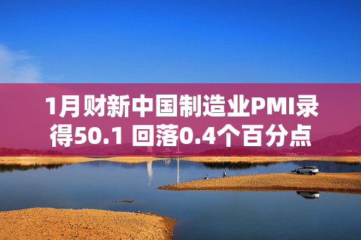 1月财新中国制造业PMI录得50.1 回落0.4个百分点