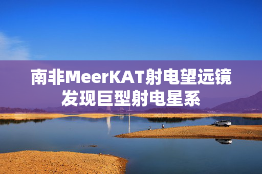 南非MeerKAT射电望远镜发现巨型射电星系