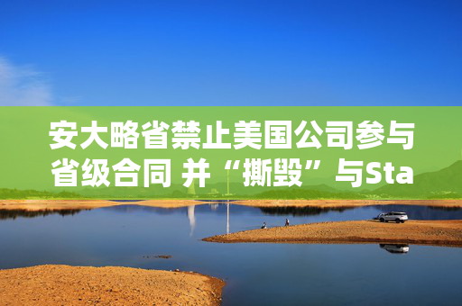 安大略省禁止美国公司参与省级合同 并“撕毁”与Starlink的合同