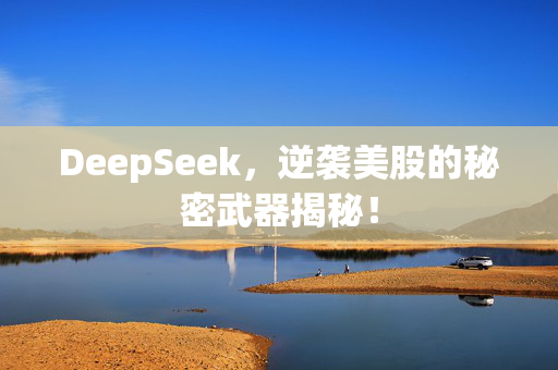 DeepSeek，逆袭美股的秘密武器揭秘！