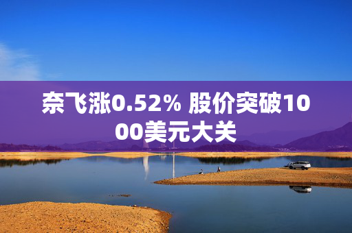 奈飞涨0.52% 股价突破1000美元大关