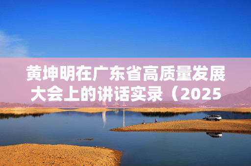 黄坤明在广东省高质量发展大会上的讲话实录（2025）