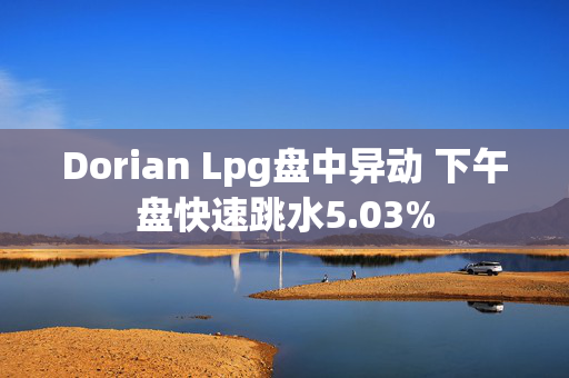 Dorian Lpg盘中异动 下午盘快速跳水5.03%