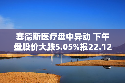 塞德斯医疗盘中异动 下午盘股价大跌5.05%报22.12美元