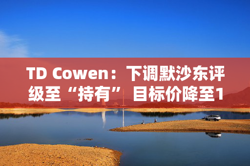 TD Cowen：下调默沙东评级至“持有” 目标价降至100美元