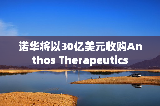 诺华将以30亿美元收购Anthos Therapeutics